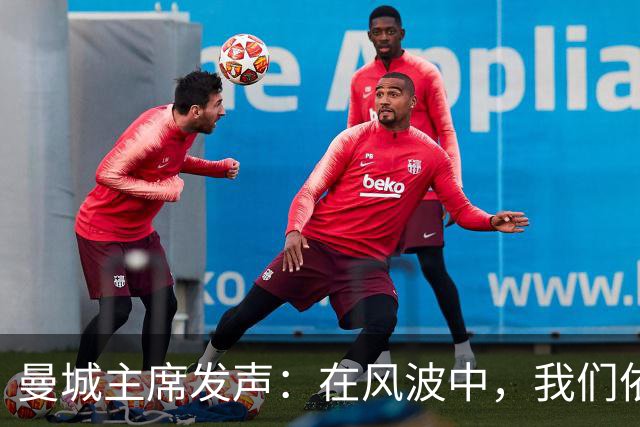 曼城主席发声：在风波中，我们依然坚定如初！