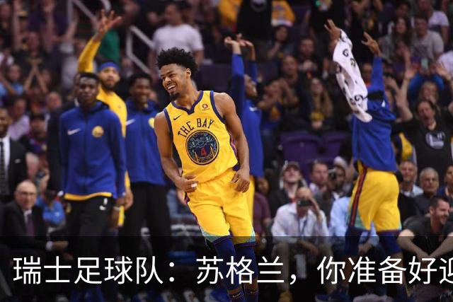 瑞士足球队：苏格兰，你准备好迎战了吗？