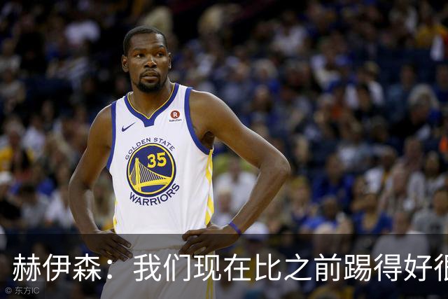 赫伊森：我们现在比之前踢得好很多了，球队也变得更加团结